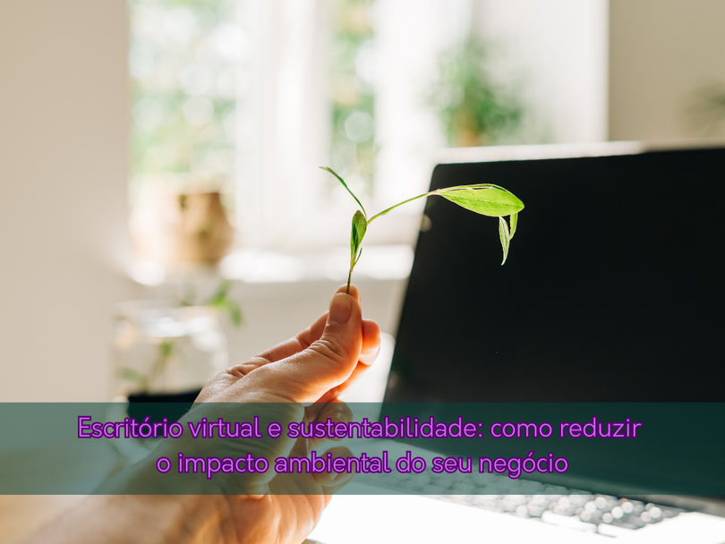 Escritório virtual e sustentabilidade: como reduzir o impacto ambiental do seu negócio