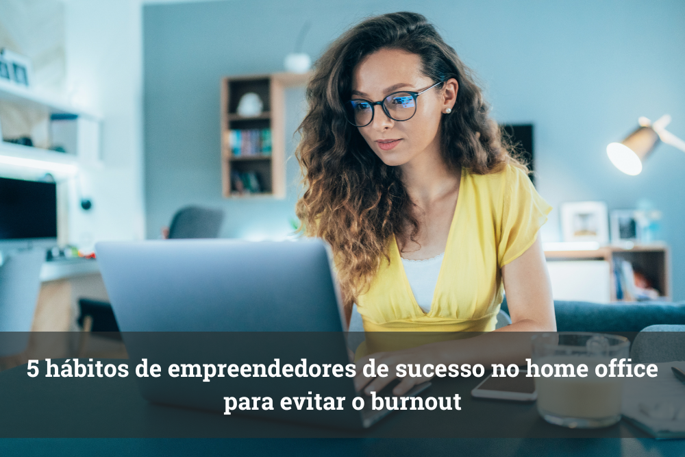 5 hábitos de empreendedores de sucesso no home office para evitar o burnout
