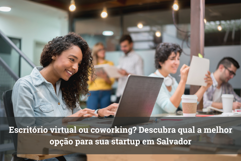 Escritório virtual ou coworking? Descubra qual a melhor opção para sua startup em Salvador