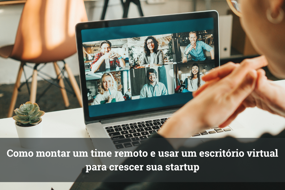 Como montar um time remoto e usar um escritório virtual para crescer sua startup